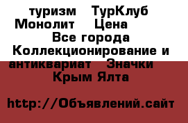 1.1) туризм : ТурКлуб “Монолит“ › Цена ­ 190 - Все города Коллекционирование и антиквариат » Значки   . Крым,Ялта